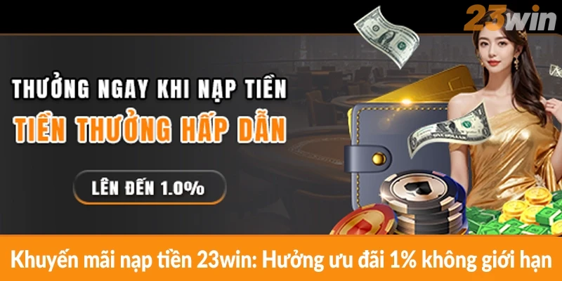 Khuyến mãi nạp tiền 23win: Hưởng ưu đãi 1% không giới hạn Khuyến mãi nạp tiền 23win: Hưởng ưu đãi 1% không giới hạn