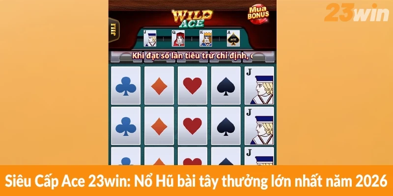 Siêu Cấp Ace 23win: Nổ Hũ bài tây thưởng lớn nhất năm 2026