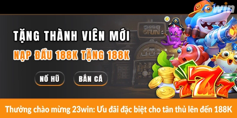 Thưởng chào mừng 23win: Ưu đãi đặc biệt cho tân thủ lên đến 188K Thưởng chào mừng 23win: Ưu đãi đặc biệt cho tân thủ lên đến 188K